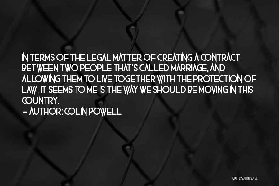Colin Powell Quotes: In Terms Of The Legal Matter Of Creating A Contract Between Two People That's Called Marriage, And Allowing Them To