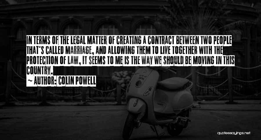 Colin Powell Quotes: In Terms Of The Legal Matter Of Creating A Contract Between Two People That's Called Marriage, And Allowing Them To