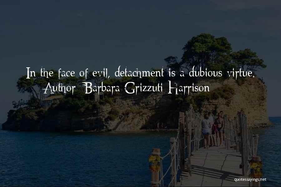 Barbara Grizzuti Harrison Quotes: In The Face Of Evil, Detachment Is A Dubious Virtue.