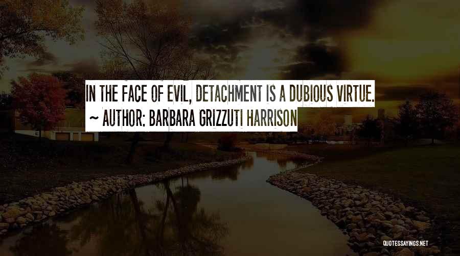 Barbara Grizzuti Harrison Quotes: In The Face Of Evil, Detachment Is A Dubious Virtue.