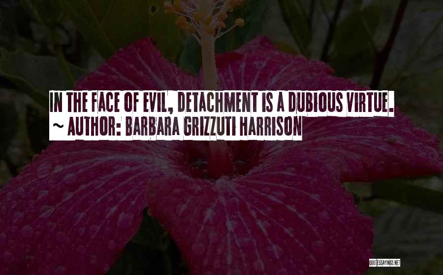 Barbara Grizzuti Harrison Quotes: In The Face Of Evil, Detachment Is A Dubious Virtue.