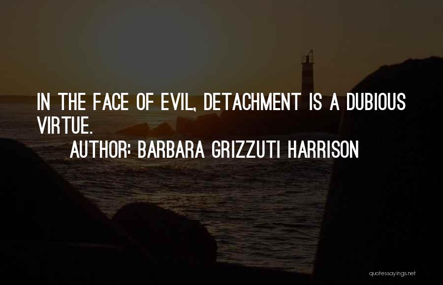 Barbara Grizzuti Harrison Quotes: In The Face Of Evil, Detachment Is A Dubious Virtue.