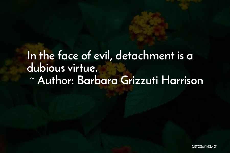 Barbara Grizzuti Harrison Quotes: In The Face Of Evil, Detachment Is A Dubious Virtue.