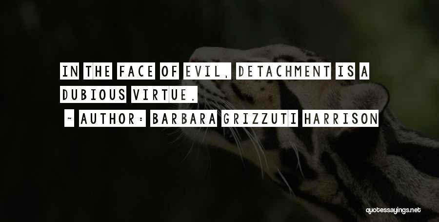 Barbara Grizzuti Harrison Quotes: In The Face Of Evil, Detachment Is A Dubious Virtue.