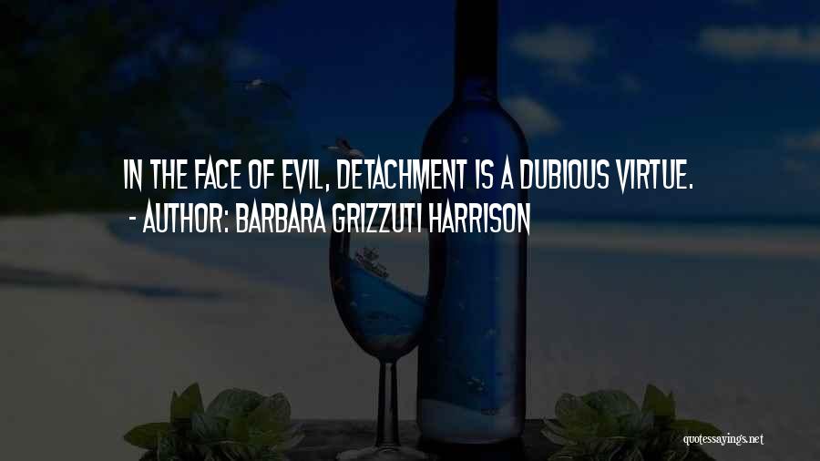 Barbara Grizzuti Harrison Quotes: In The Face Of Evil, Detachment Is A Dubious Virtue.