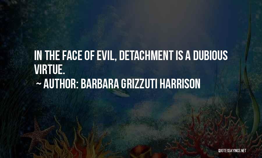 Barbara Grizzuti Harrison Quotes: In The Face Of Evil, Detachment Is A Dubious Virtue.