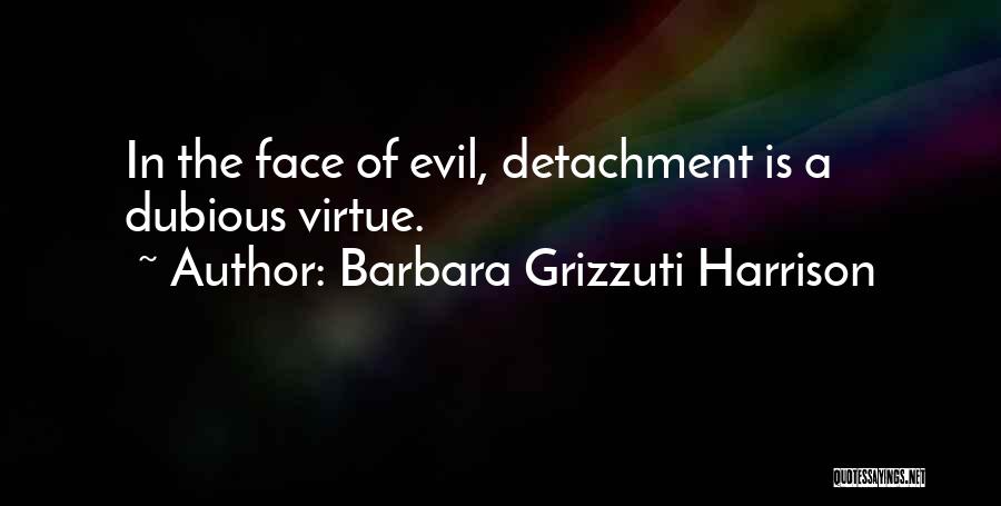 Barbara Grizzuti Harrison Quotes: In The Face Of Evil, Detachment Is A Dubious Virtue.