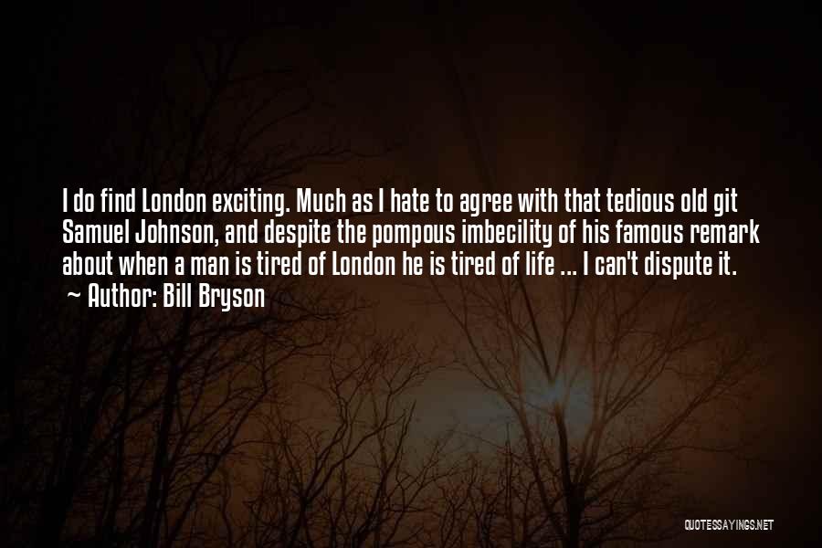 Bill Bryson Quotes: I Do Find London Exciting. Much As I Hate To Agree With That Tedious Old Git Samuel Johnson, And Despite