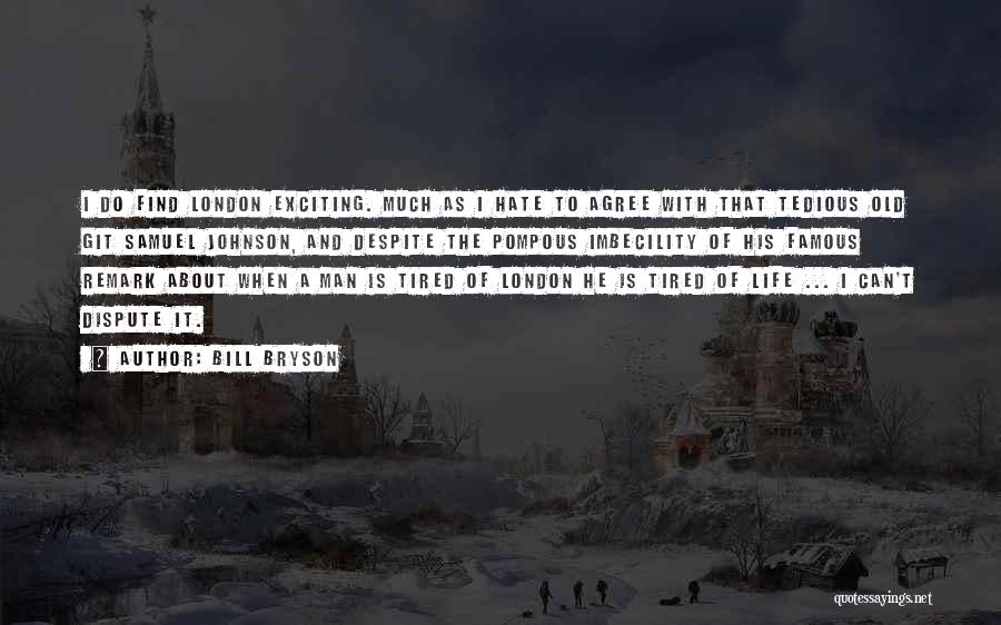 Bill Bryson Quotes: I Do Find London Exciting. Much As I Hate To Agree With That Tedious Old Git Samuel Johnson, And Despite