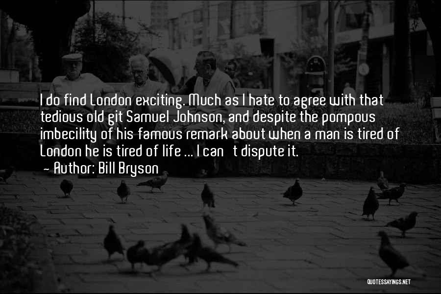 Bill Bryson Quotes: I Do Find London Exciting. Much As I Hate To Agree With That Tedious Old Git Samuel Johnson, And Despite