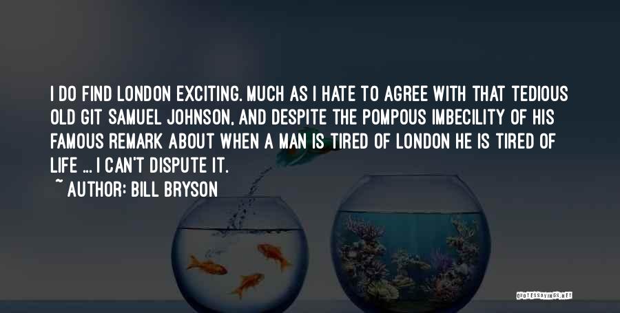 Bill Bryson Quotes: I Do Find London Exciting. Much As I Hate To Agree With That Tedious Old Git Samuel Johnson, And Despite