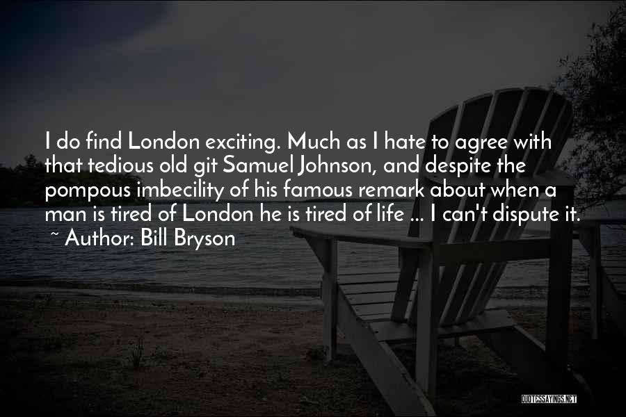 Bill Bryson Quotes: I Do Find London Exciting. Much As I Hate To Agree With That Tedious Old Git Samuel Johnson, And Despite