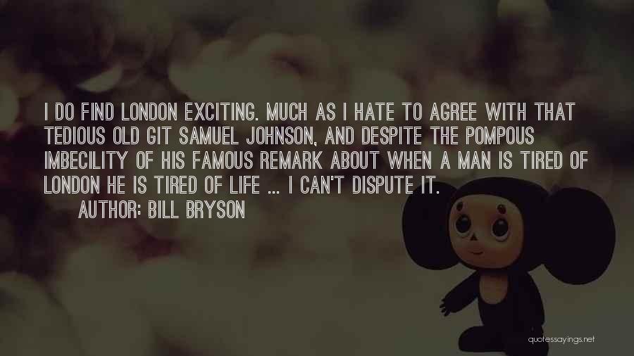 Bill Bryson Quotes: I Do Find London Exciting. Much As I Hate To Agree With That Tedious Old Git Samuel Johnson, And Despite
