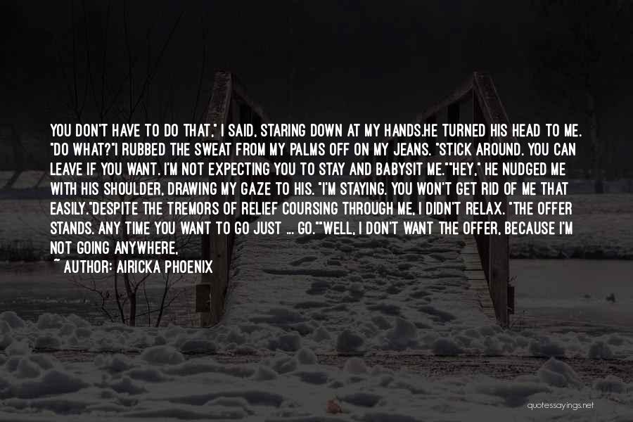 Airicka Phoenix Quotes: You Don't Have To Do That, I Said, Staring Down At My Hands.he Turned His Head To Me. Do What?i