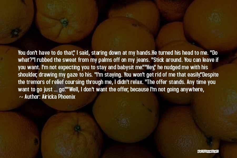 Airicka Phoenix Quotes: You Don't Have To Do That, I Said, Staring Down At My Hands.he Turned His Head To Me. Do What?i