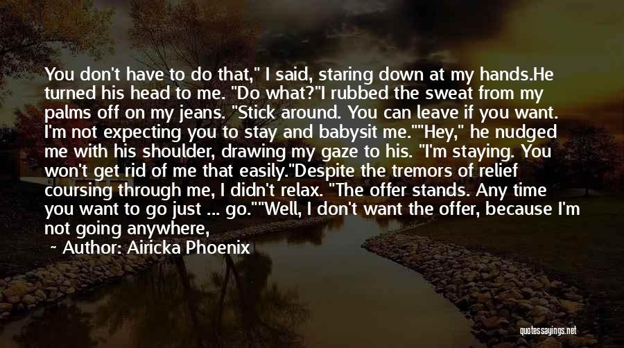 Airicka Phoenix Quotes: You Don't Have To Do That, I Said, Staring Down At My Hands.he Turned His Head To Me. Do What?i