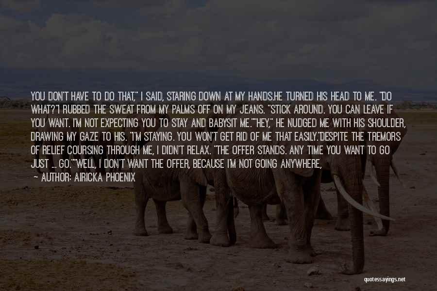 Airicka Phoenix Quotes: You Don't Have To Do That, I Said, Staring Down At My Hands.he Turned His Head To Me. Do What?i