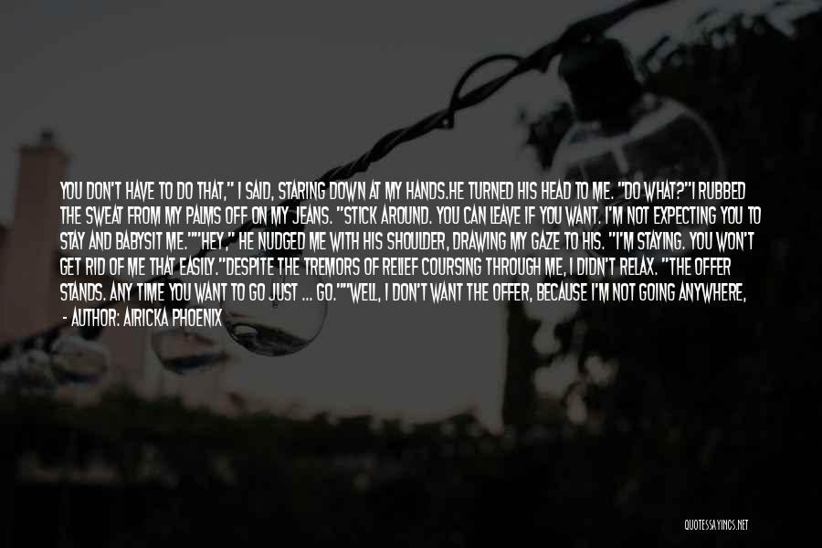 Airicka Phoenix Quotes: You Don't Have To Do That, I Said, Staring Down At My Hands.he Turned His Head To Me. Do What?i