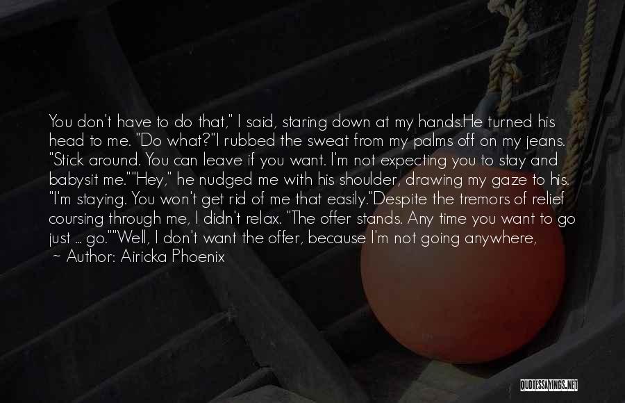 Airicka Phoenix Quotes: You Don't Have To Do That, I Said, Staring Down At My Hands.he Turned His Head To Me. Do What?i