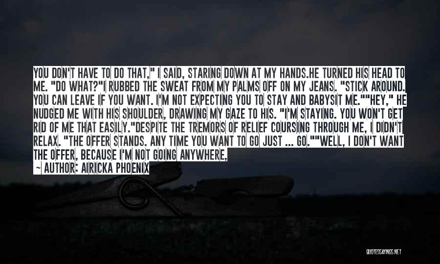 Airicka Phoenix Quotes: You Don't Have To Do That, I Said, Staring Down At My Hands.he Turned His Head To Me. Do What?i