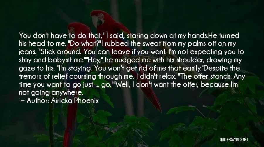 Airicka Phoenix Quotes: You Don't Have To Do That, I Said, Staring Down At My Hands.he Turned His Head To Me. Do What?i