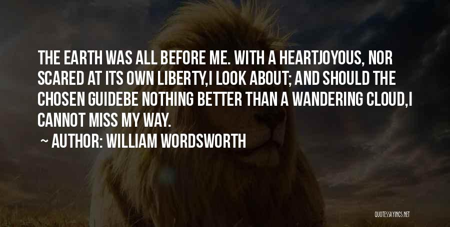 William Wordsworth Quotes: The Earth Was All Before Me. With A Heartjoyous, Nor Scared At Its Own Liberty,i Look About; And Should The