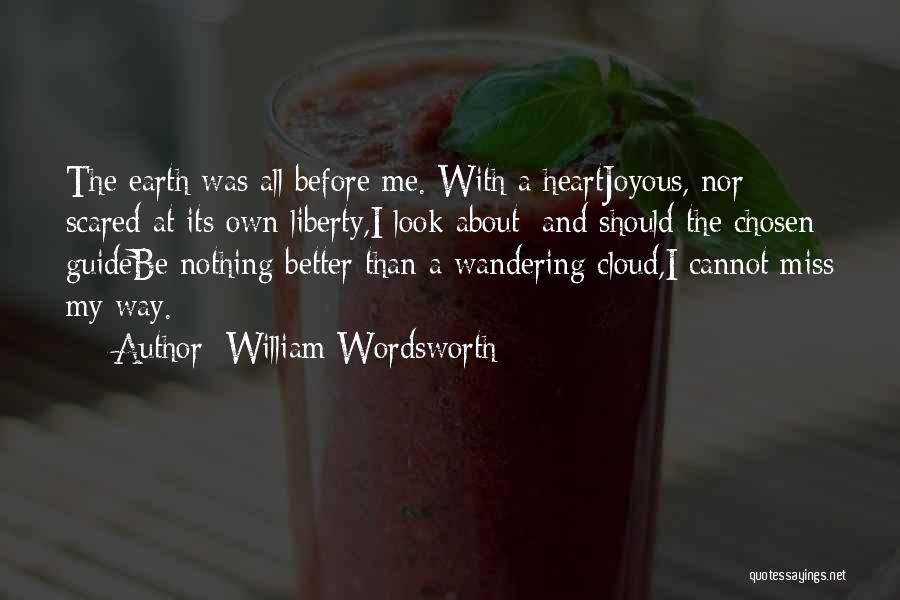 William Wordsworth Quotes: The Earth Was All Before Me. With A Heartjoyous, Nor Scared At Its Own Liberty,i Look About; And Should The