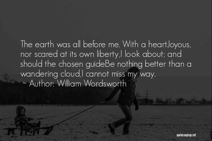 William Wordsworth Quotes: The Earth Was All Before Me. With A Heartjoyous, Nor Scared At Its Own Liberty,i Look About; And Should The