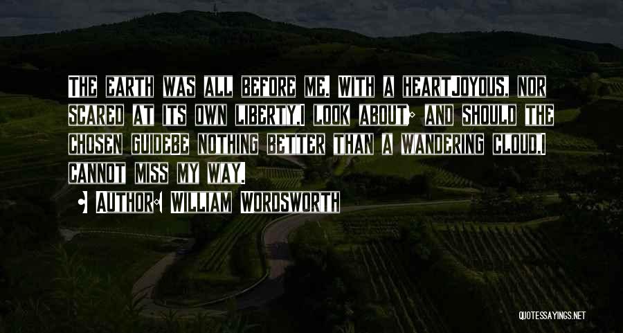 William Wordsworth Quotes: The Earth Was All Before Me. With A Heartjoyous, Nor Scared At Its Own Liberty,i Look About; And Should The