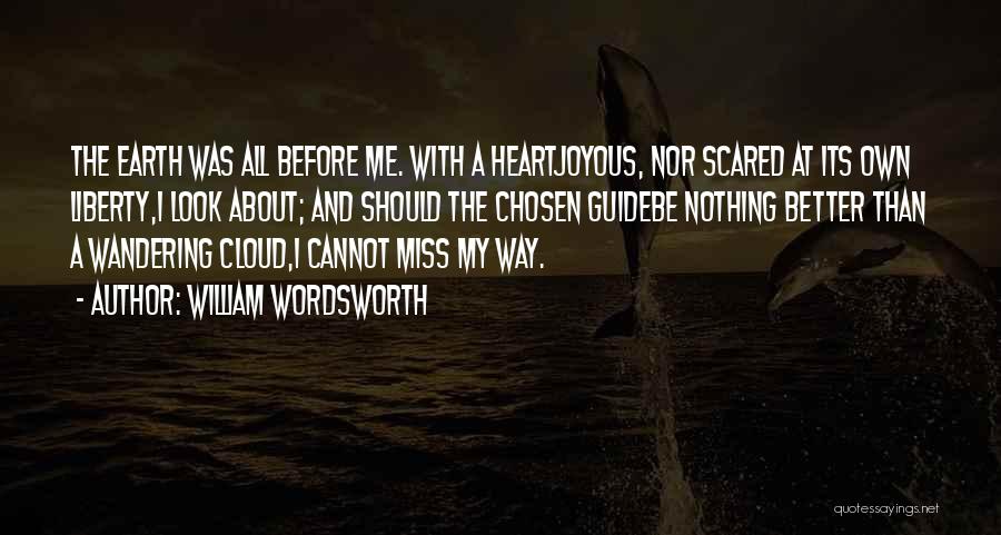 William Wordsworth Quotes: The Earth Was All Before Me. With A Heartjoyous, Nor Scared At Its Own Liberty,i Look About; And Should The