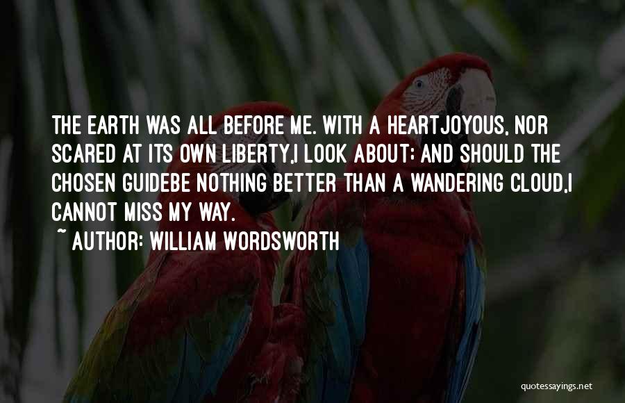 William Wordsworth Quotes: The Earth Was All Before Me. With A Heartjoyous, Nor Scared At Its Own Liberty,i Look About; And Should The