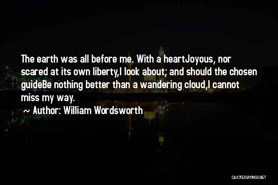 William Wordsworth Quotes: The Earth Was All Before Me. With A Heartjoyous, Nor Scared At Its Own Liberty,i Look About; And Should The