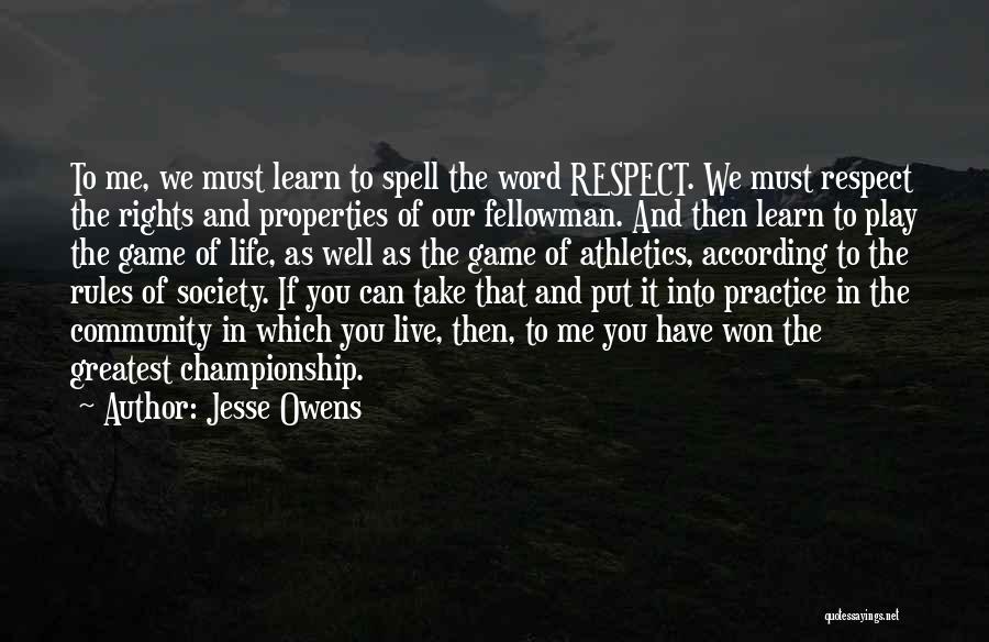 Jesse Owens Quotes: To Me, We Must Learn To Spell The Word Respect. We Must Respect The Rights And Properties Of Our Fellowman.