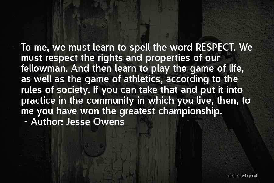 Jesse Owens Quotes: To Me, We Must Learn To Spell The Word Respect. We Must Respect The Rights And Properties Of Our Fellowman.