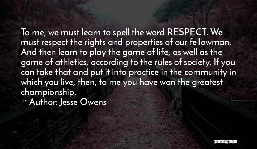 Jesse Owens Quotes: To Me, We Must Learn To Spell The Word Respect. We Must Respect The Rights And Properties Of Our Fellowman.