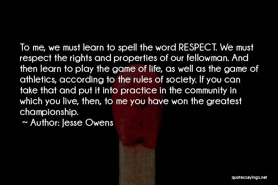 Jesse Owens Quotes: To Me, We Must Learn To Spell The Word Respect. We Must Respect The Rights And Properties Of Our Fellowman.