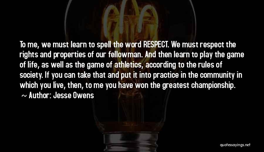 Jesse Owens Quotes: To Me, We Must Learn To Spell The Word Respect. We Must Respect The Rights And Properties Of Our Fellowman.