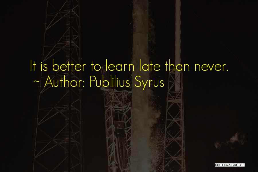 Publilius Syrus Quotes: It Is Better To Learn Late Than Never.
