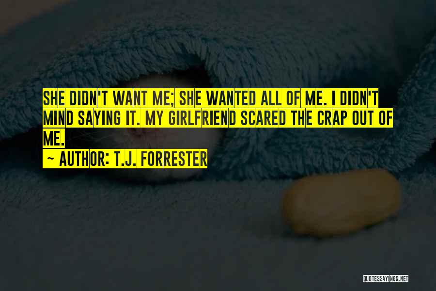 T.J. Forrester Quotes: She Didn't Want Me; She Wanted All Of Me. I Didn't Mind Saying It. My Girlfriend Scared The Crap Out