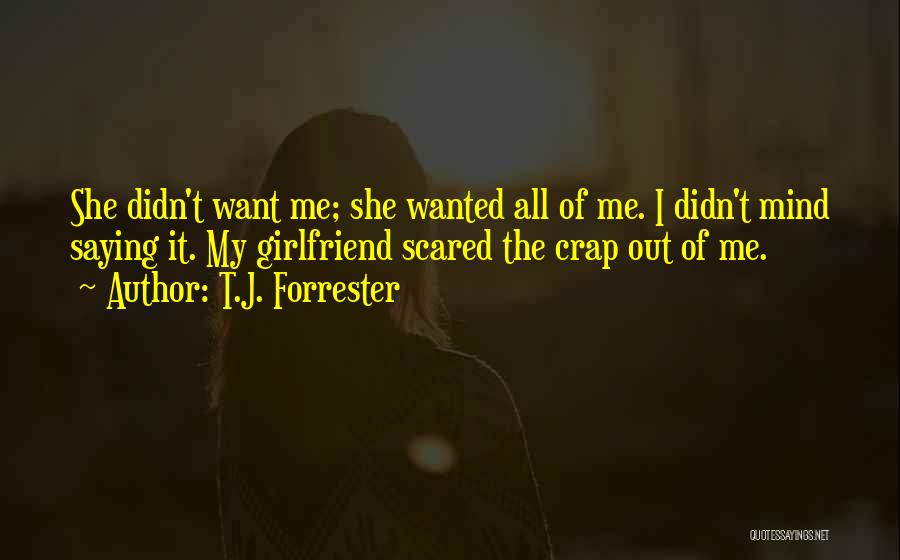 T.J. Forrester Quotes: She Didn't Want Me; She Wanted All Of Me. I Didn't Mind Saying It. My Girlfriend Scared The Crap Out