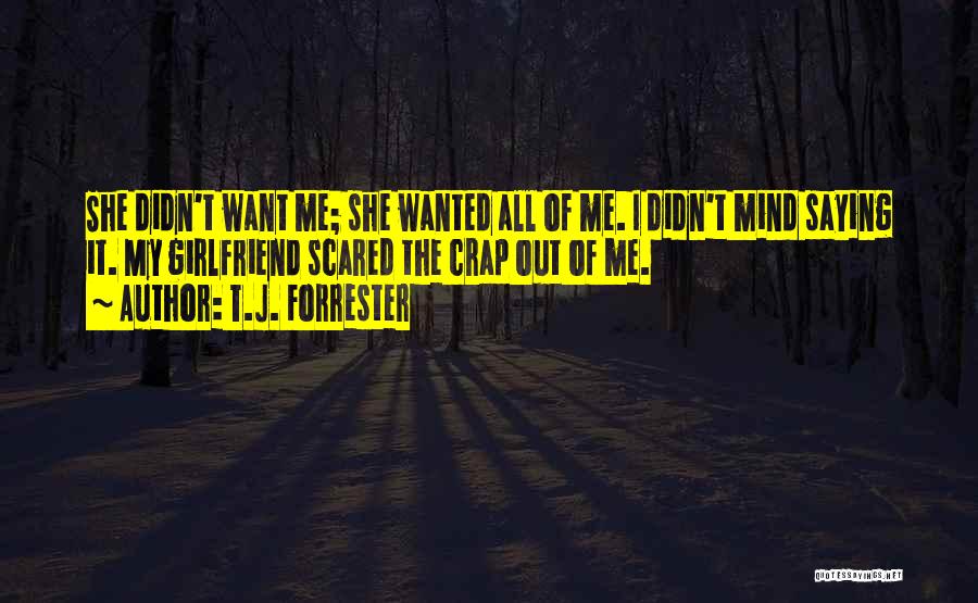 T.J. Forrester Quotes: She Didn't Want Me; She Wanted All Of Me. I Didn't Mind Saying It. My Girlfriend Scared The Crap Out