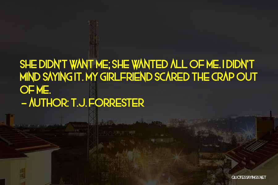 T.J. Forrester Quotes: She Didn't Want Me; She Wanted All Of Me. I Didn't Mind Saying It. My Girlfriend Scared The Crap Out
