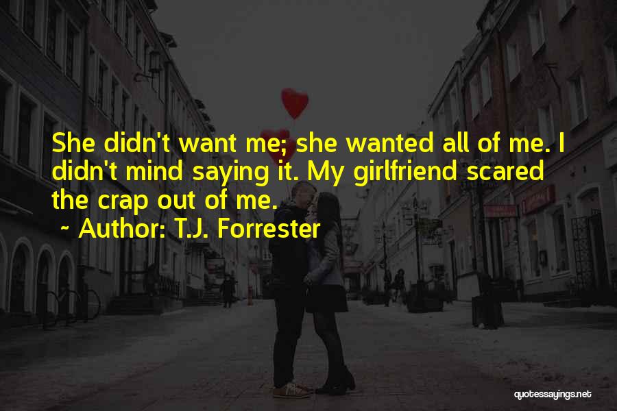 T.J. Forrester Quotes: She Didn't Want Me; She Wanted All Of Me. I Didn't Mind Saying It. My Girlfriend Scared The Crap Out