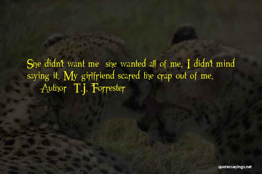 T.J. Forrester Quotes: She Didn't Want Me; She Wanted All Of Me. I Didn't Mind Saying It. My Girlfriend Scared The Crap Out