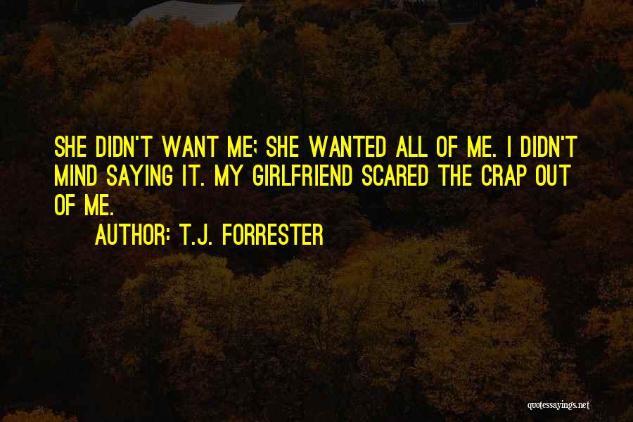 T.J. Forrester Quotes: She Didn't Want Me; She Wanted All Of Me. I Didn't Mind Saying It. My Girlfriend Scared The Crap Out