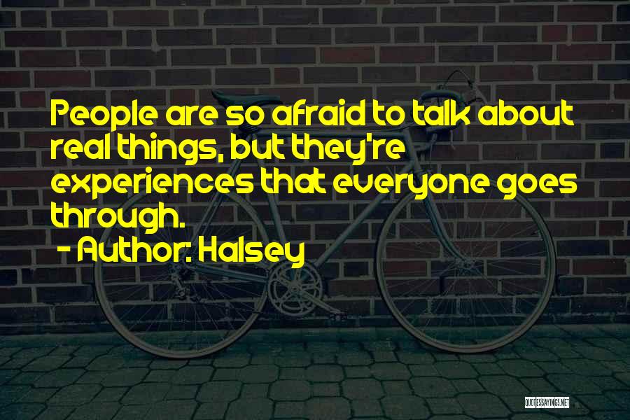 Halsey Quotes: People Are So Afraid To Talk About Real Things, But They're Experiences That Everyone Goes Through.