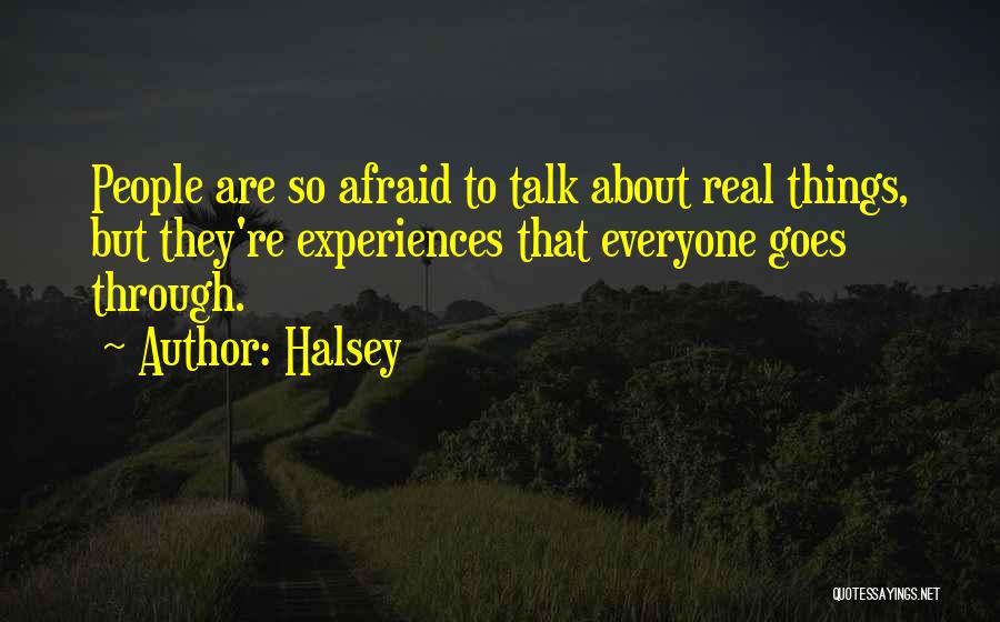 Halsey Quotes: People Are So Afraid To Talk About Real Things, But They're Experiences That Everyone Goes Through.