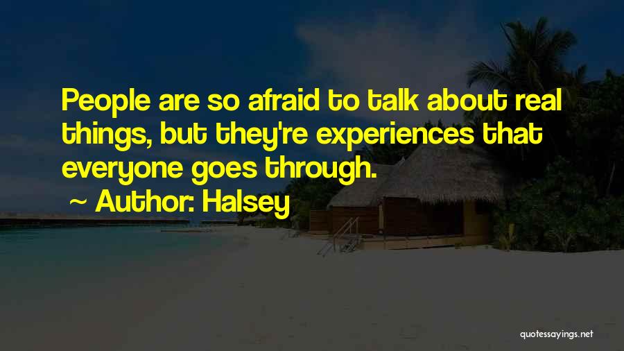 Halsey Quotes: People Are So Afraid To Talk About Real Things, But They're Experiences That Everyone Goes Through.