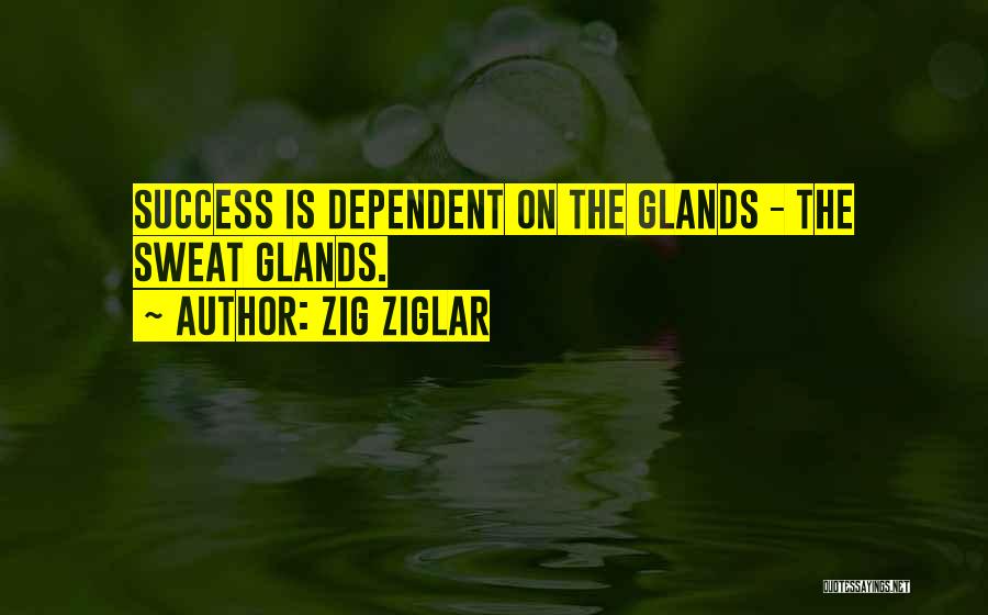 Zig Ziglar Quotes: Success Is Dependent On The Glands - The Sweat Glands.