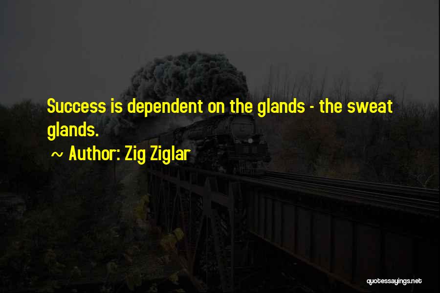 Zig Ziglar Quotes: Success Is Dependent On The Glands - The Sweat Glands.